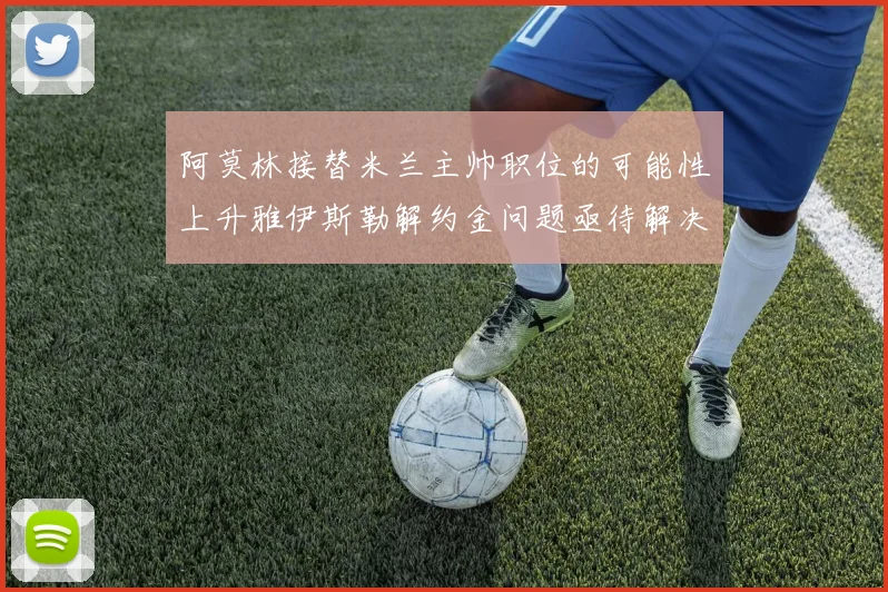 阿莫林接替米兰主帅职位的可能性上升雅伊斯勒解约金问题亟待解决