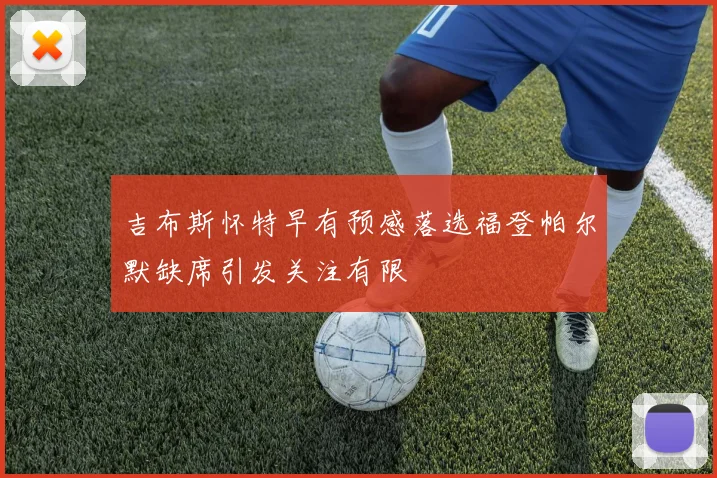 吉布斯怀特早有预感落选福登帕尔默缺席引发关注有限