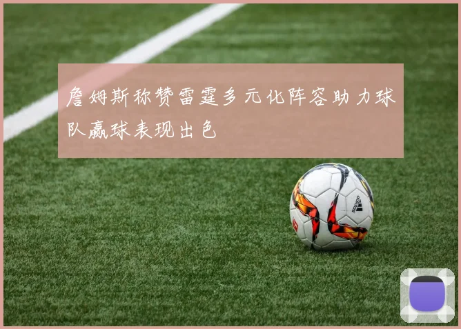 詹姆斯称赞雷霆多元化阵容助力球队赢球表现出色
