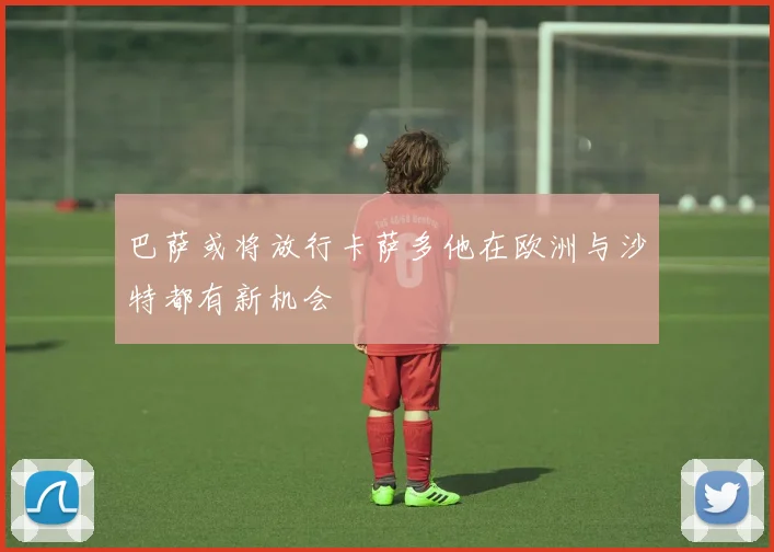 巴萨或将放行卡萨多他在欧洲与沙特都有新机会