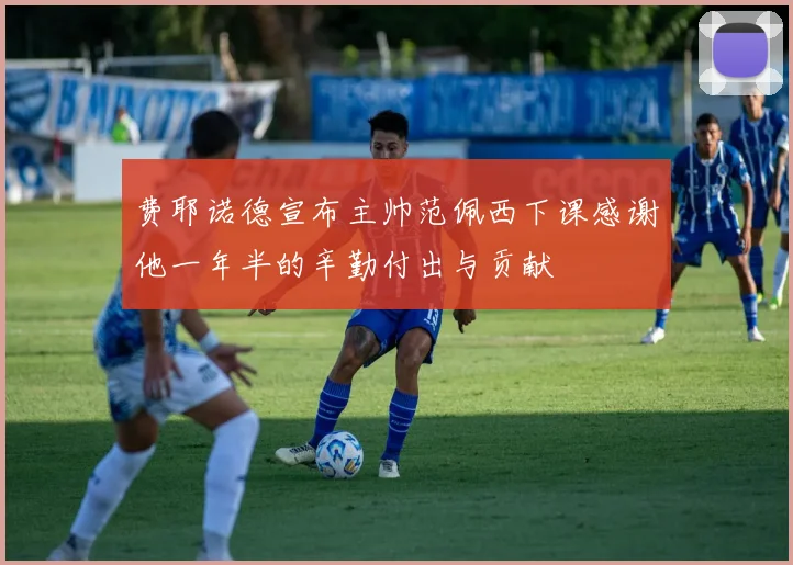 费耶诺德宣布主帅范佩西下课感谢他一年半的辛勤付出与贡献