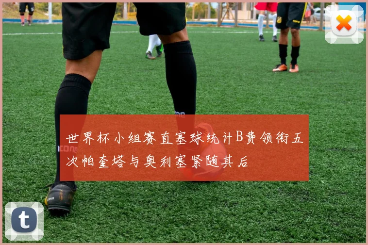 世界杯小组赛直塞球统计B费领衔五次帕奎塔与奥利塞紧随其后