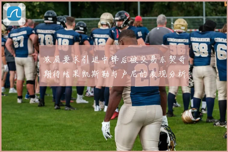 浓眉要求引进中锋后被交易东契奇期待结果凯斯勒与卢尼的表现分析